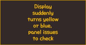 Display suddenly turns yellow or blue, panel issues to check