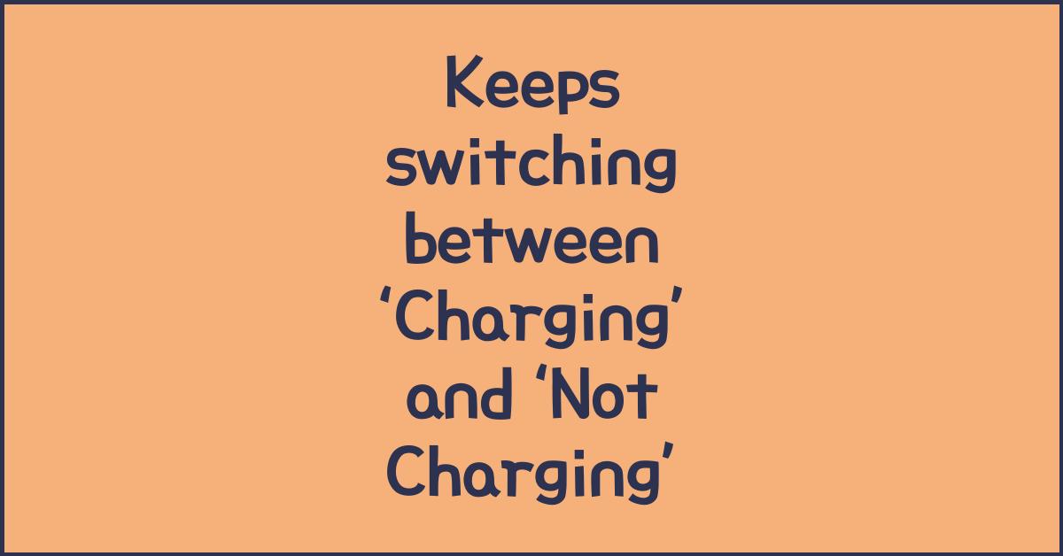 Keeps switching between ‘Charging’ and ‘Not Charging’ — unstable port diagnosis