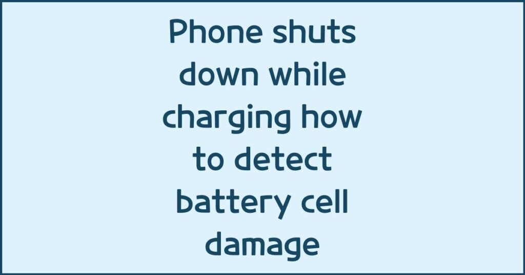Phone shuts down while charging how to detect battery cell damage
