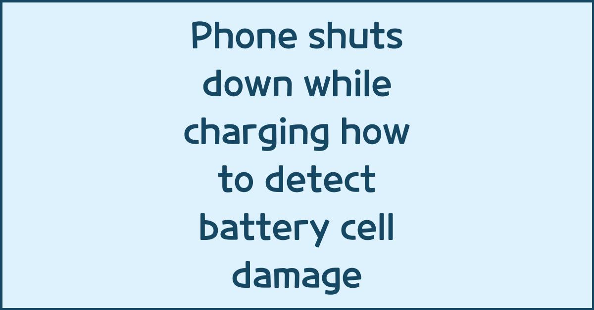 Phone shuts down while charging how to detect battery cell damage