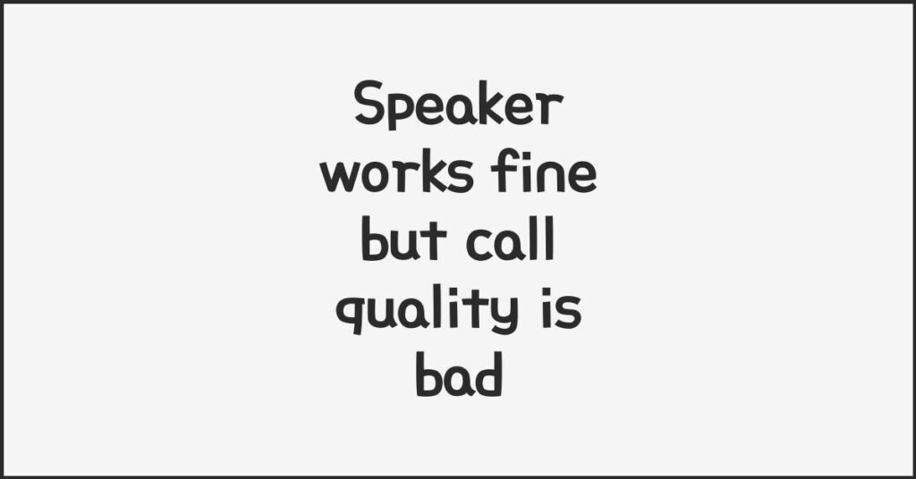 Speaker works fine but call quality is bad, likely hardware faults