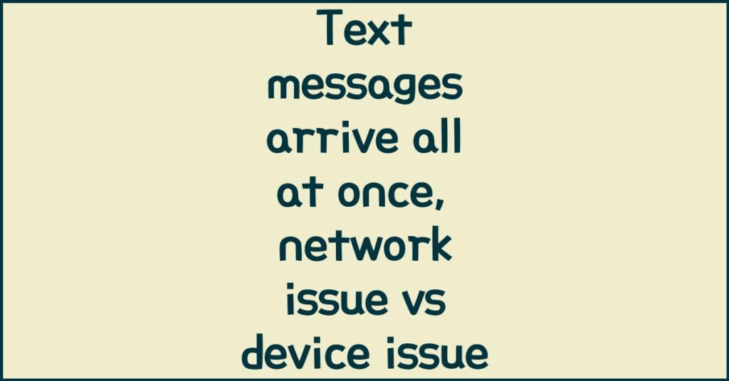 Text messages arrive all at once, network issue vs device issue
